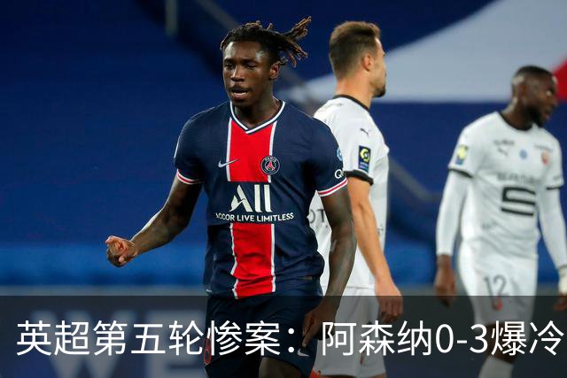 英超第五轮惨案：阿森纳0-3爆冷，连胜终结引争议